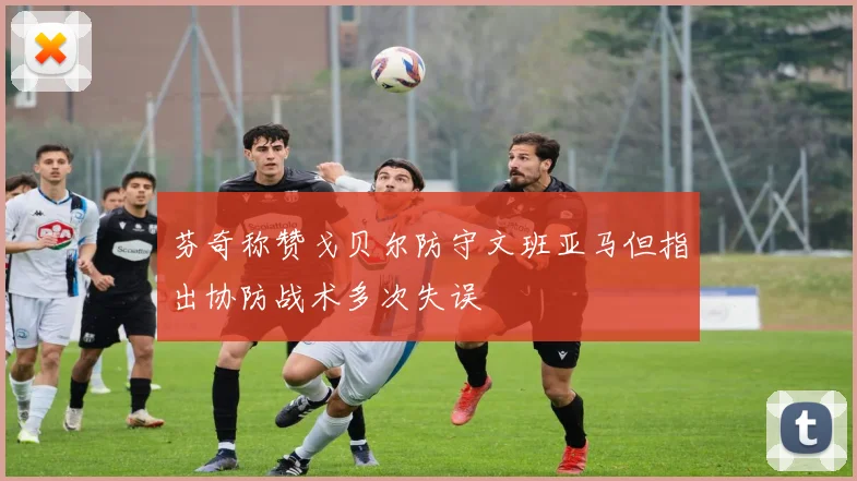 芬奇称赞戈贝尔防守文班亚马但指出协防战术多次失误