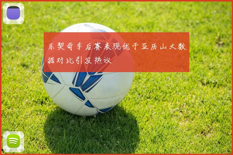 东契奇季后赛表现优于亚历山大数据对比引发热议