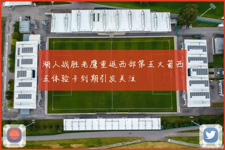 湖人战胜老鹰重返西部第五火箭西五体验卡到期引发关注